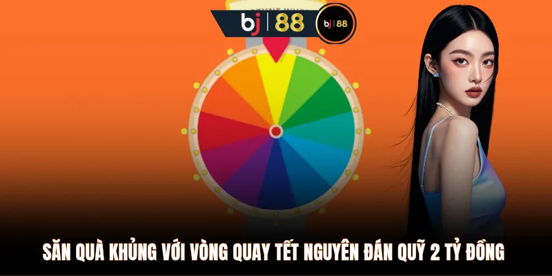 Săn quà khủng với vòng quay Tết Nguyên Đán quỹ 2 tỷ đồng